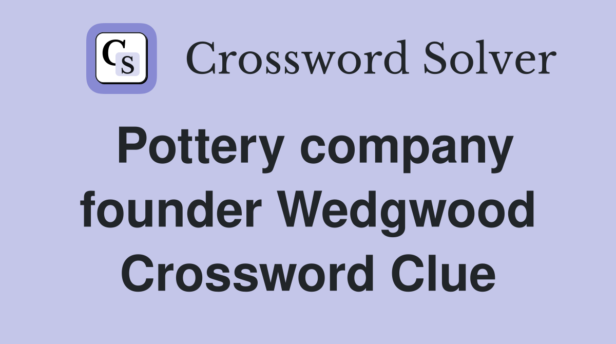 Pottery company founder Wedgwood Crossword Clue