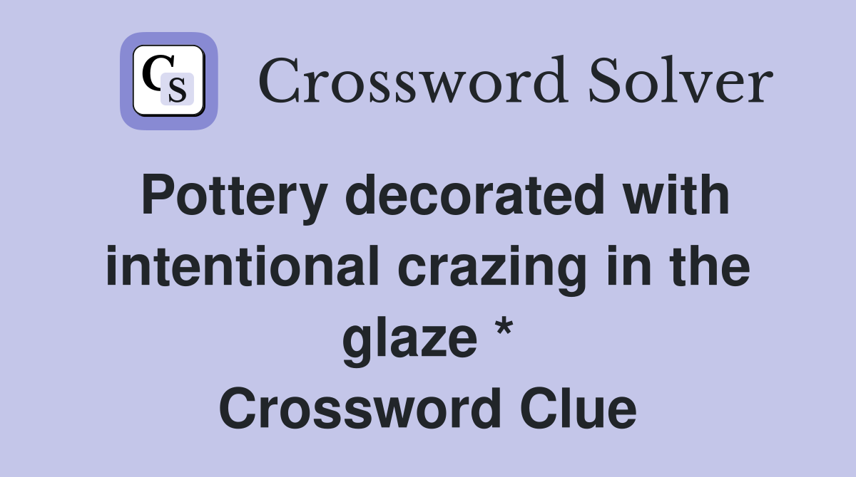 Pottery decorated with intentional crazing in the glaze * Crossword Clue