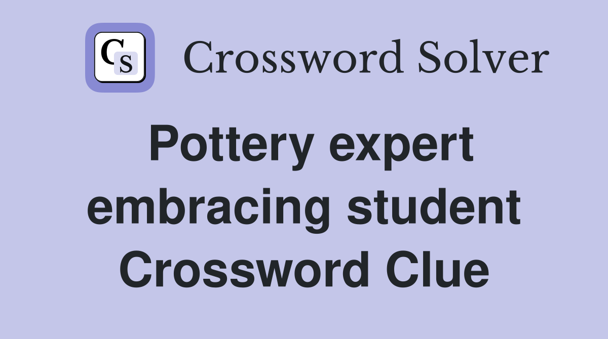 Pottery expert embracing student Crossword Clue