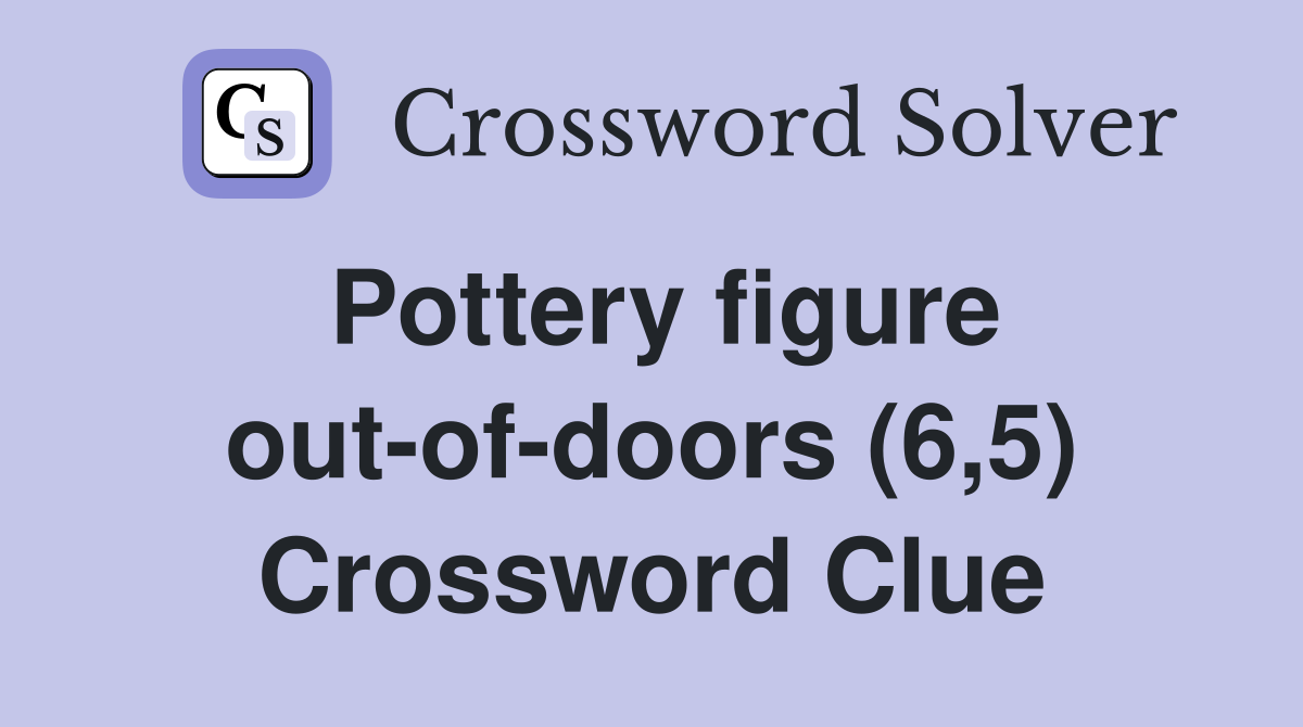 Pottery figure out-of-doors (6,5) Crossword Clue