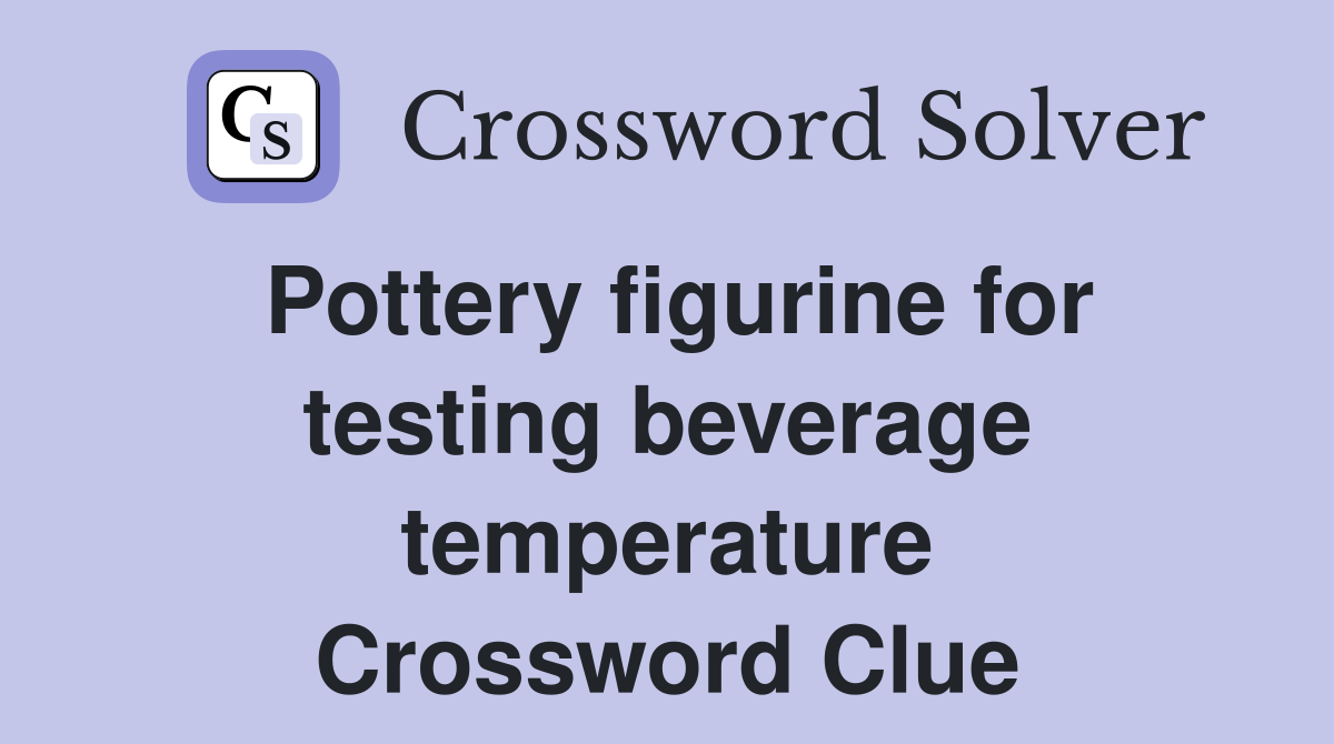 Pottery figurine for testing beverage temperature Crossword Clue