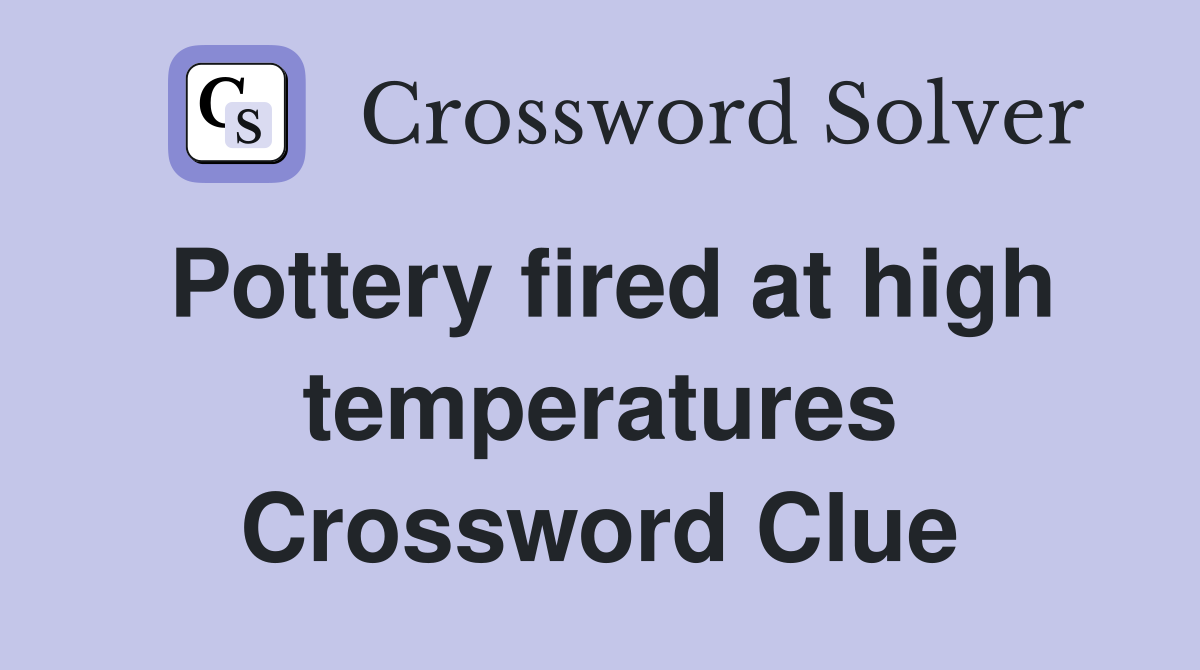 Pottery fired at high temperatures Crossword Clue