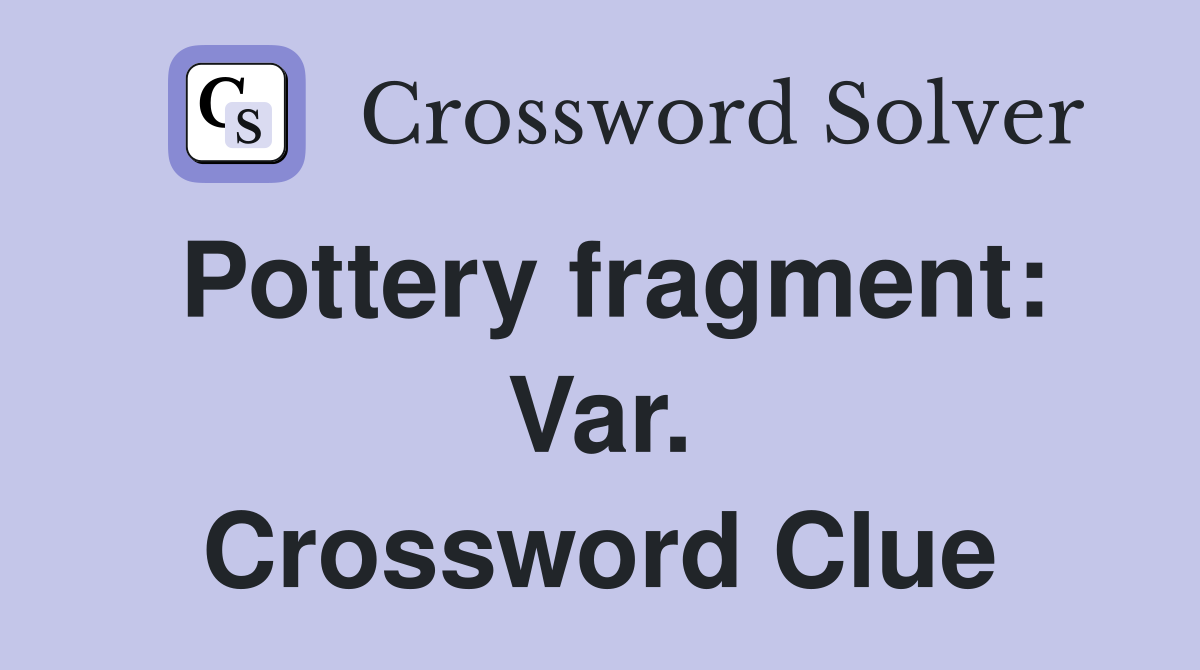 Pottery fragment: Var. Crossword Clue