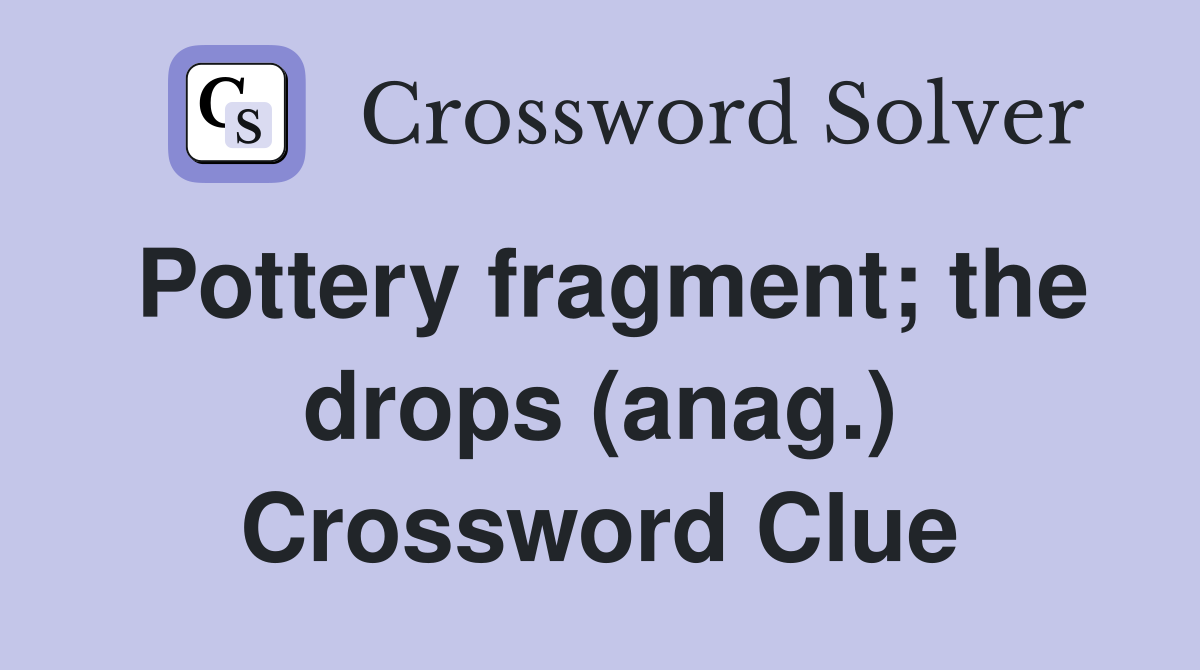 Pottery fragment; the drops (anag.) Crossword Clue