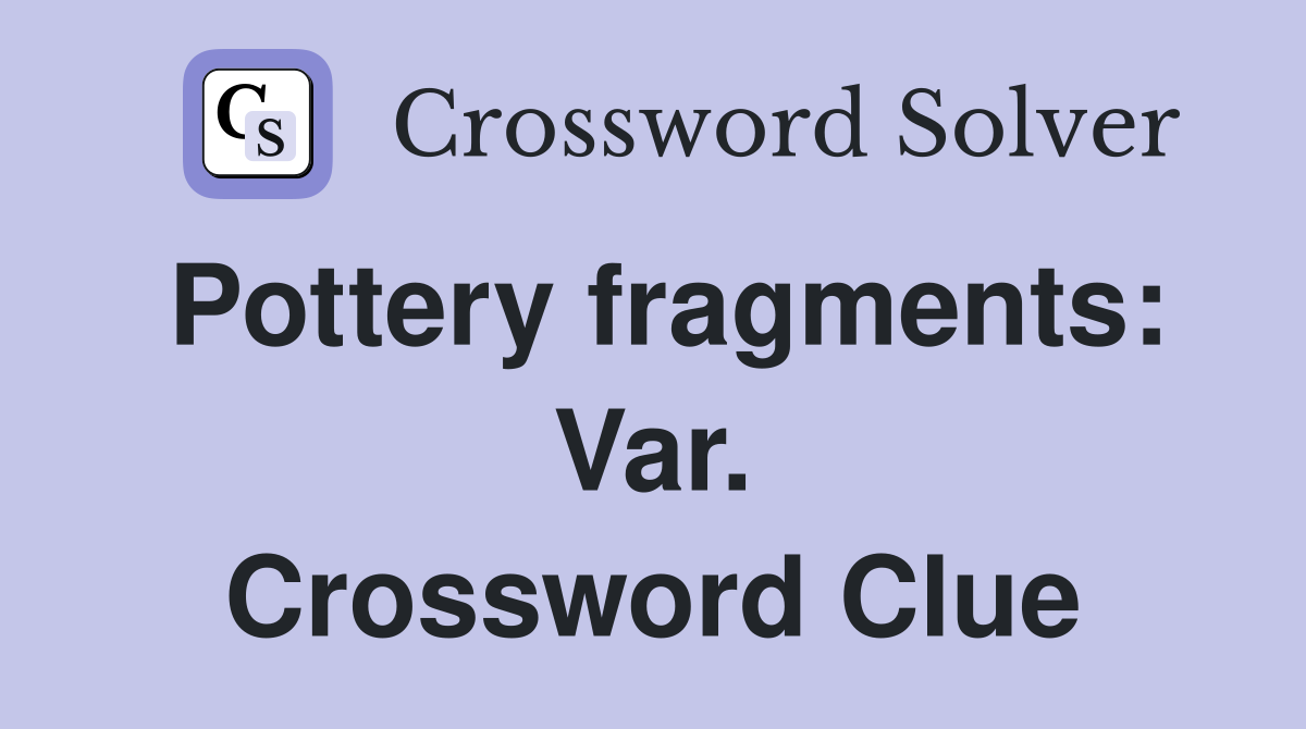 Pottery fragments: Var. Crossword Clue