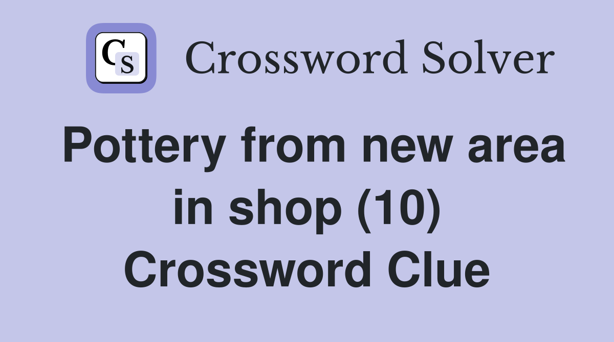 Pottery from new area in shop (10) Crossword Clue