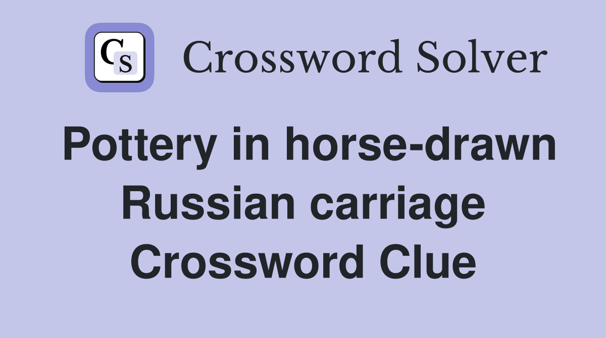 Pottery in horse-drawn Russian carriage Crossword Clue