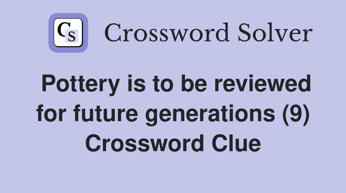 Pottery is to be reviewed for future generations (9) Crossword Clue
