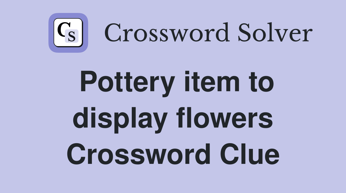 Pottery item to display flowers Crossword Clue
