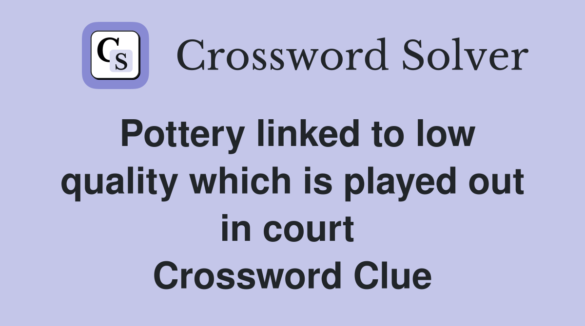 Pottery linked to low quality which is played out in court  Crossword Clue