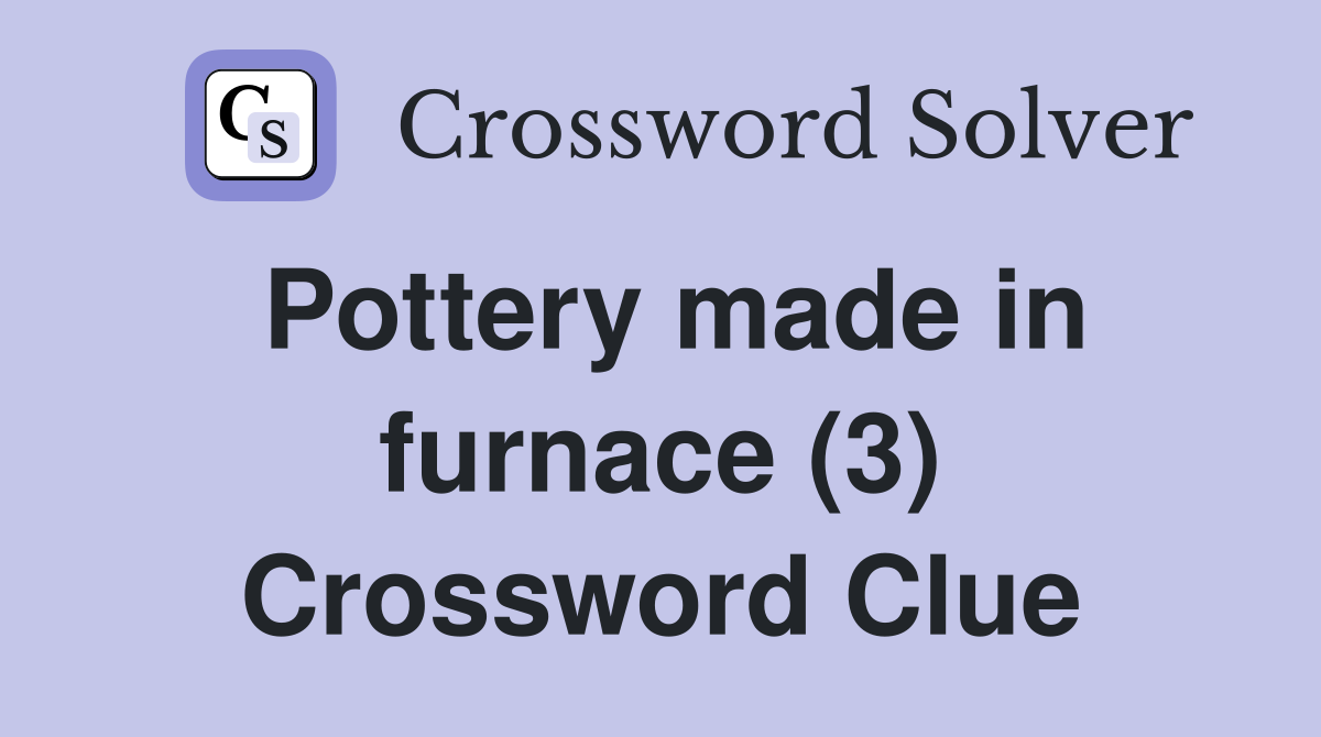 Pottery made in furnace (3) Crossword Clue