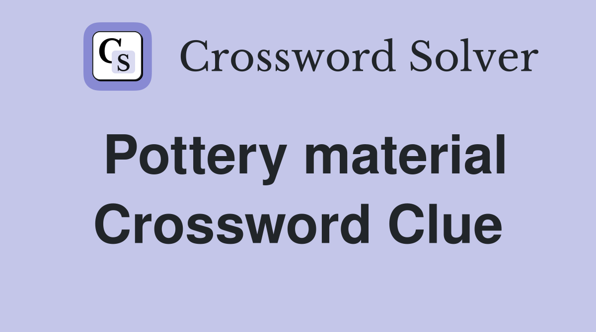 Pottery material Crossword Clue
