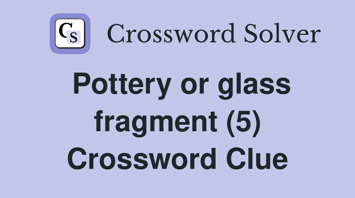 Pottery or glass fragment (5) Crossword Clue