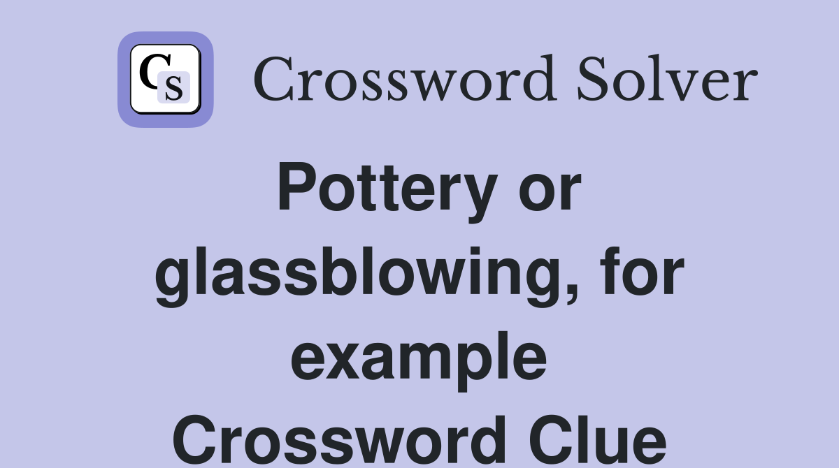 Pottery or glassblowing, for example Crossword Clue