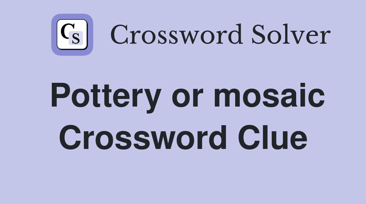 Pottery or mosaic Crossword Clue