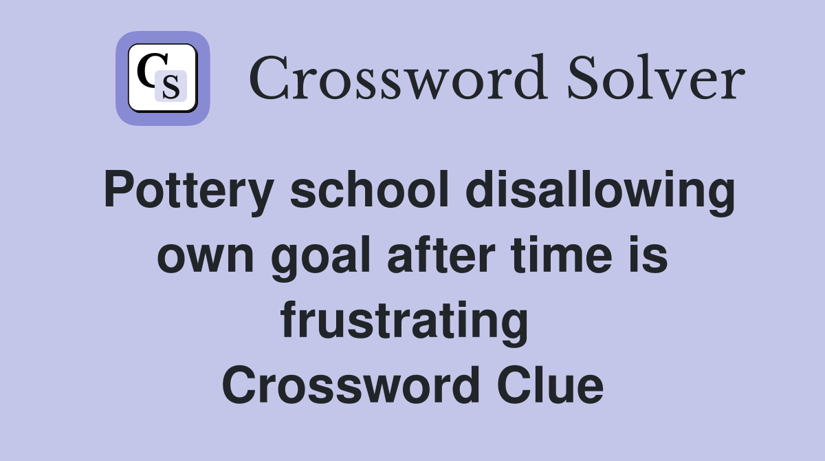 Pottery school disallowing own goal after time is frustrating  Crossword Clue