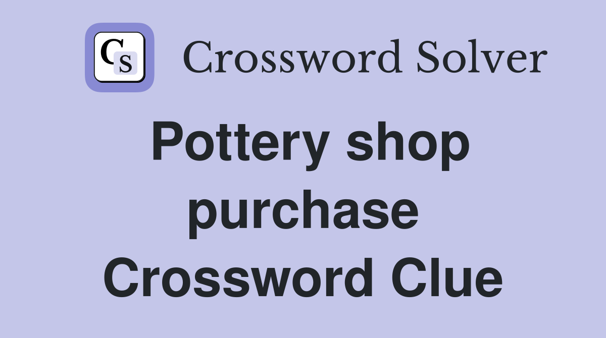 Pottery shop purchase Crossword Clue