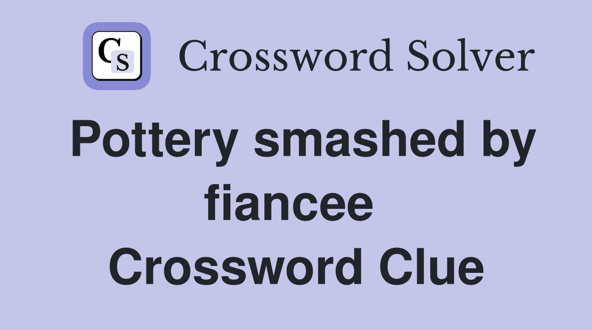 Pottery smashed by fiancee  Crossword Clue