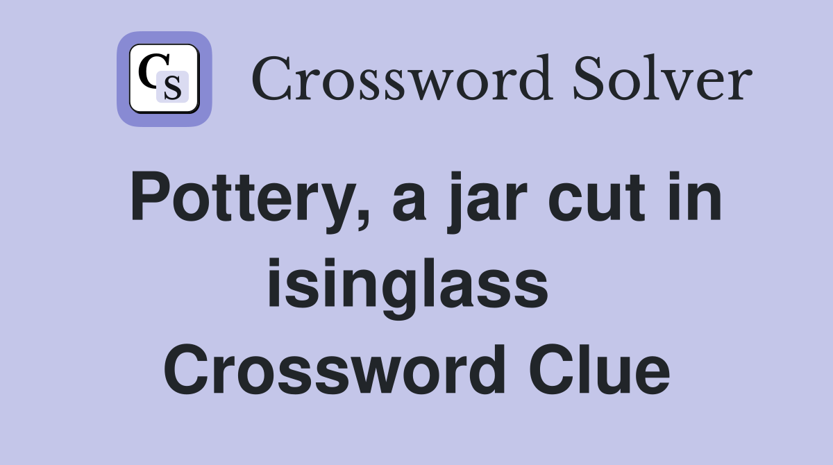 Pottery, a jar cut in isinglass  Crossword Clue