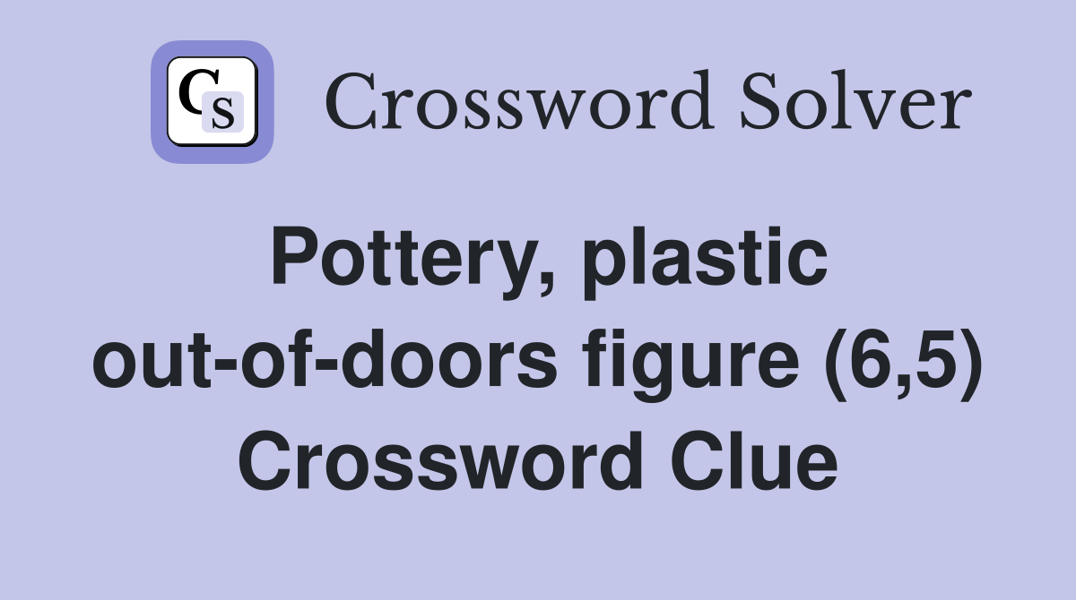 Pottery, plastic out-of-doors figure (6,5) Crossword Clue