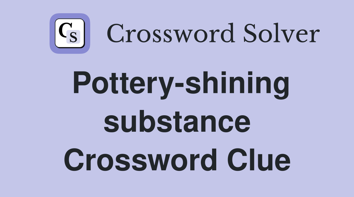 Pottery-shining substance Crossword Clue