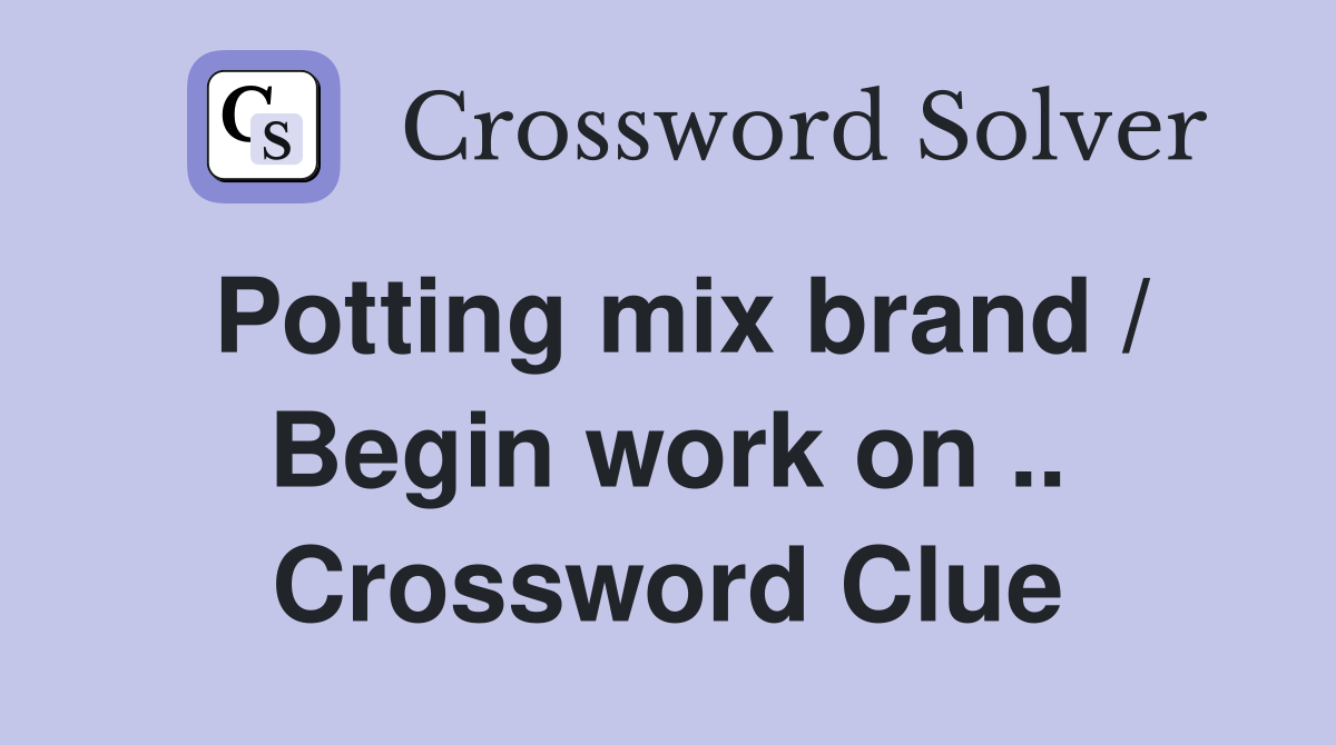 Potting mix brand / Begin work on .. Crossword Clue