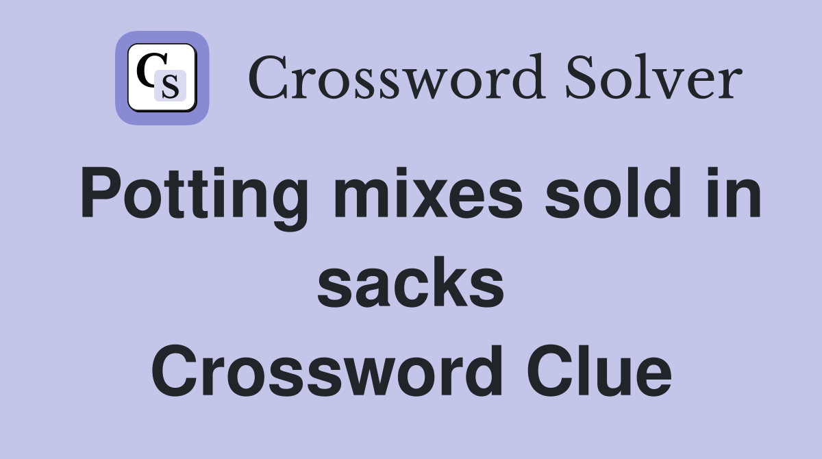 Potting mixes sold in sacks Crossword Clue