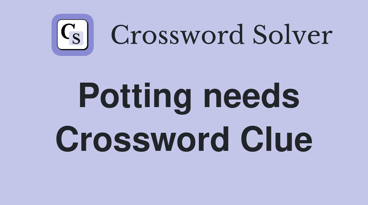 Potting needs Crossword Clue
