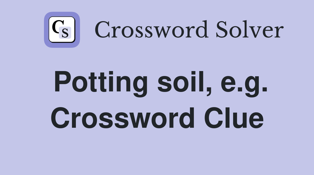 Potting soil, e.g. Crossword Clue