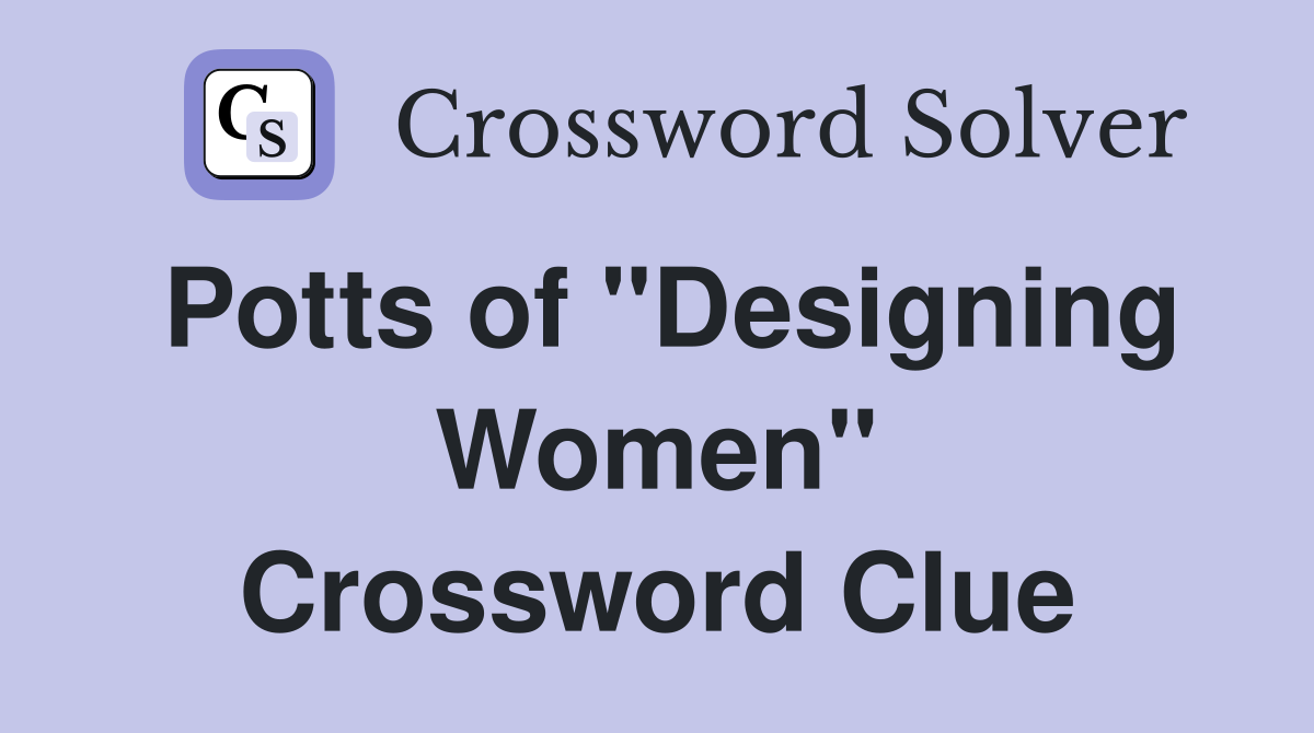 Potts of "Designing Women" Crossword Clue