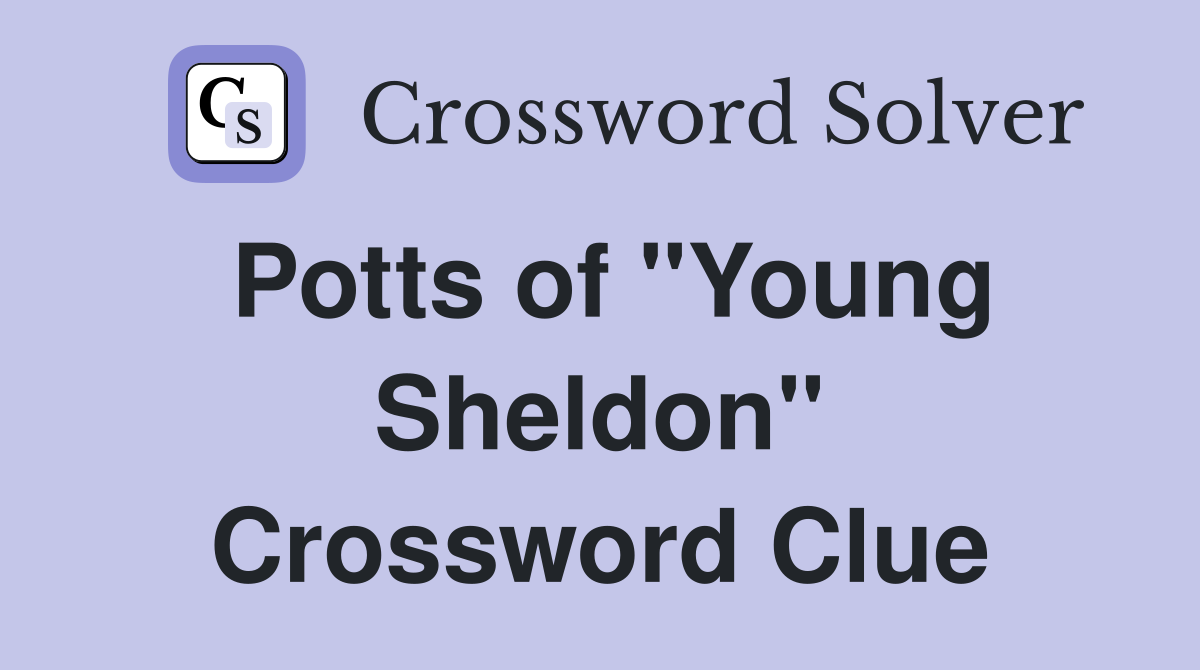 Potts of "Young Sheldon" Crossword Clue