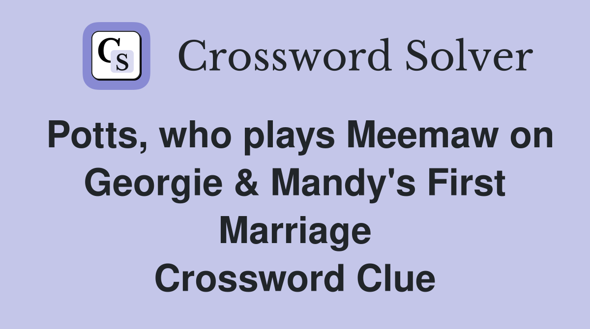 Potts, who plays Meemaw on Georgie & Mandy's First Marriage Crossword Clue