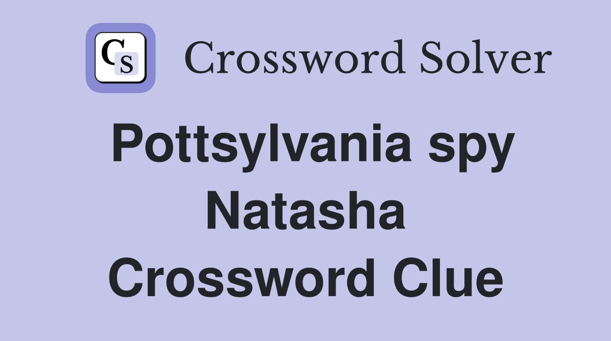 Pottsylvania spy Natasha Crossword Clue