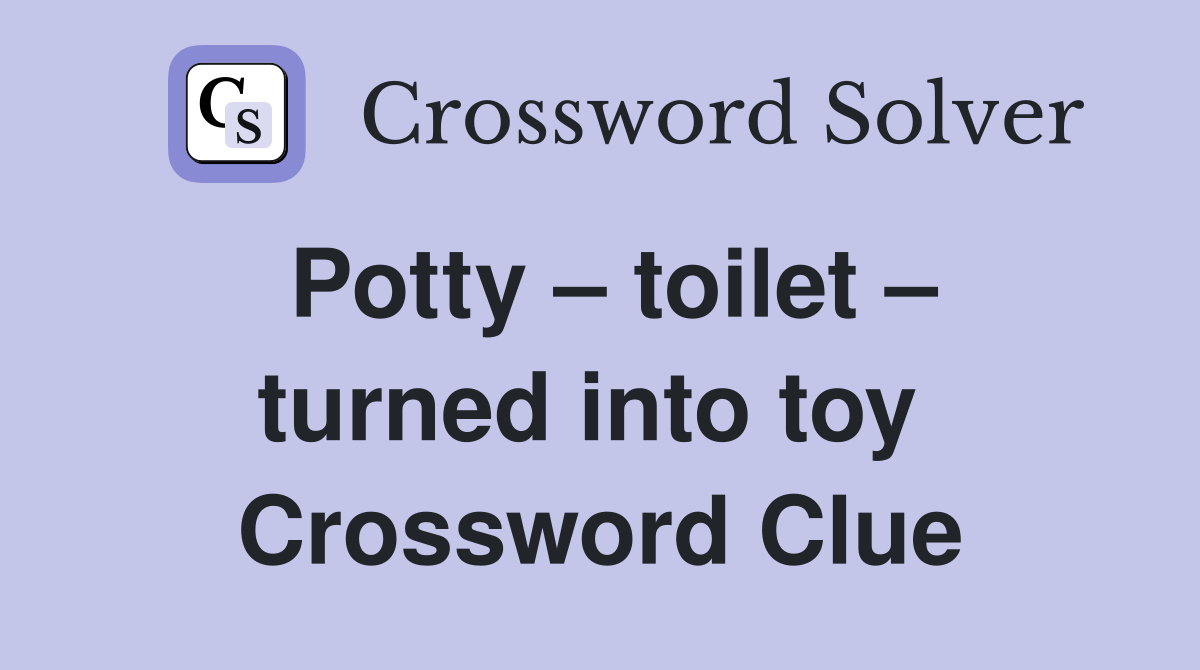 Potty – toilet – turned into toy  Crossword Clue