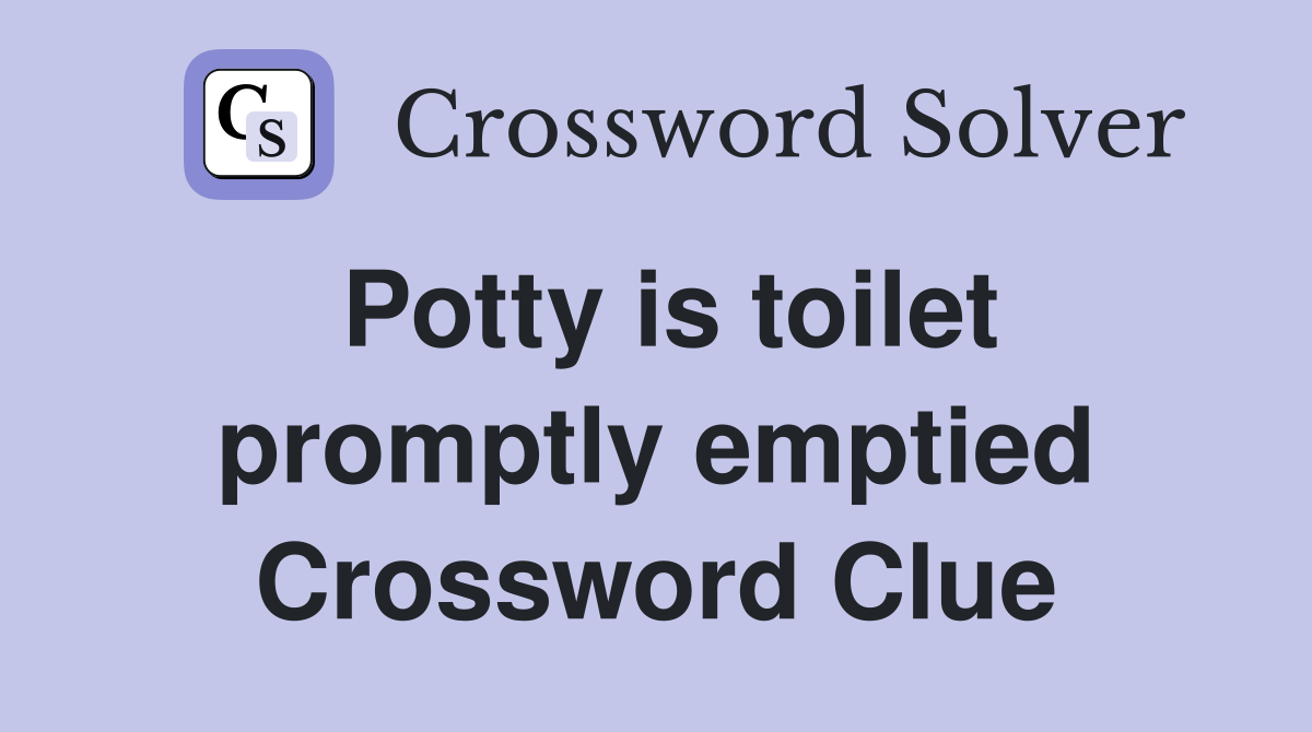 Potty is toilet promptly emptied Crossword Clue