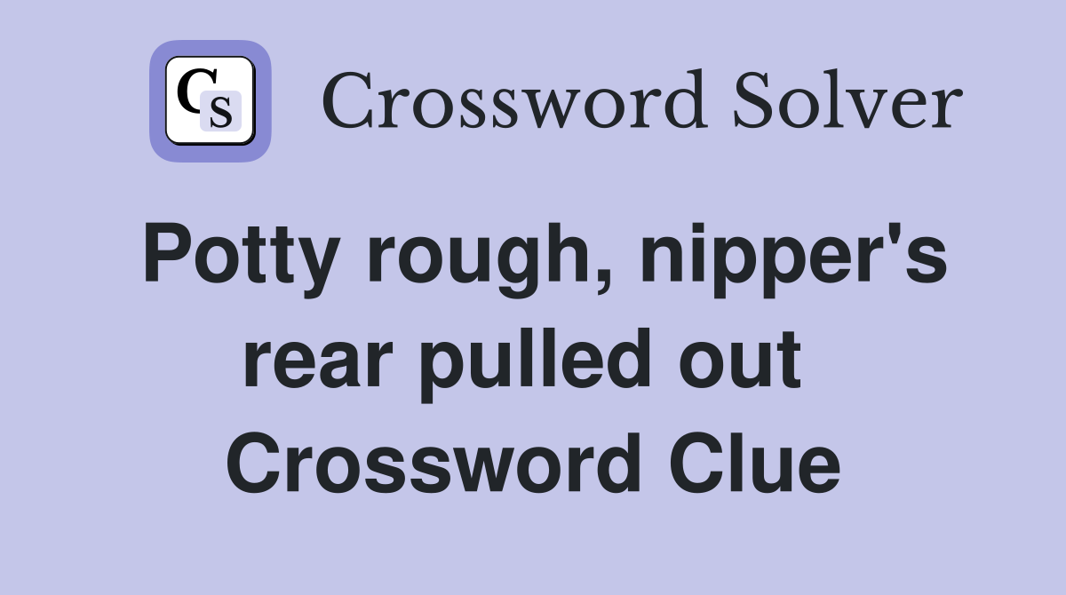 Potty rough, nipper's rear pulled out  Crossword Clue