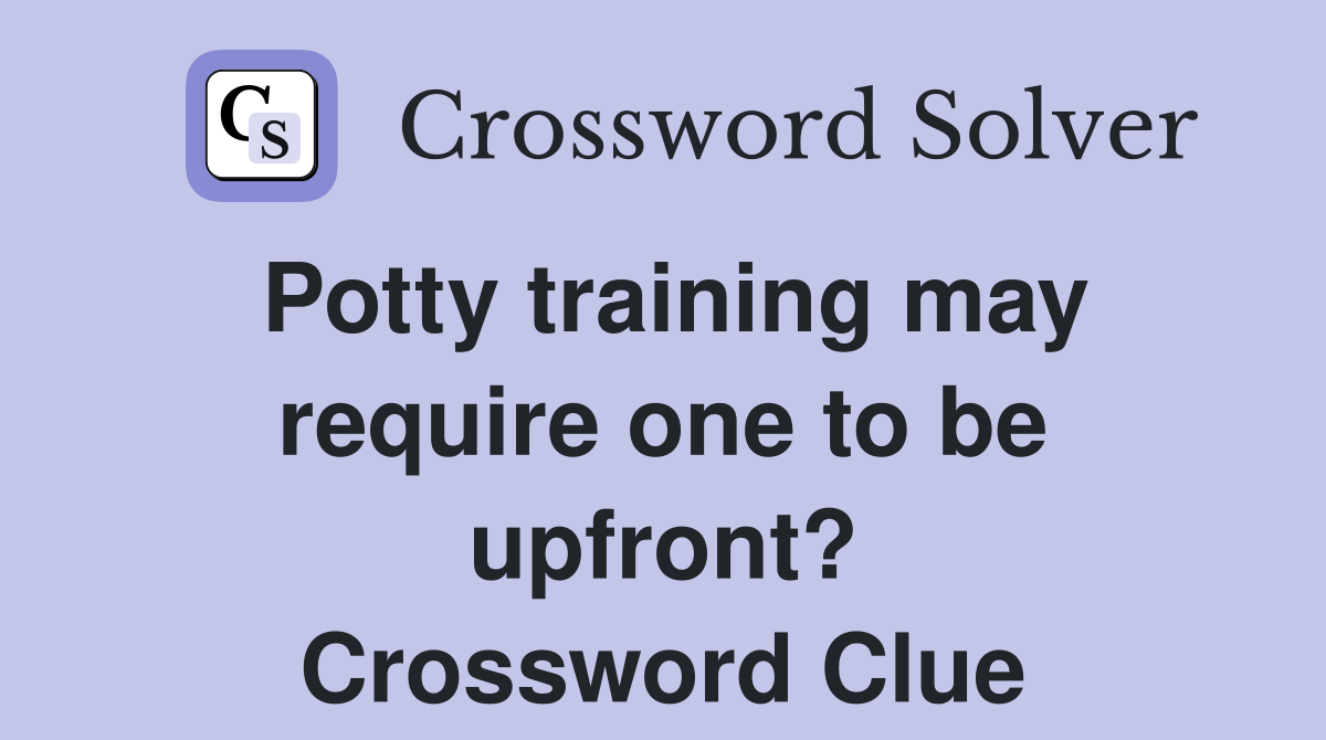 Potty training may require one to be upfront? Crossword Clue