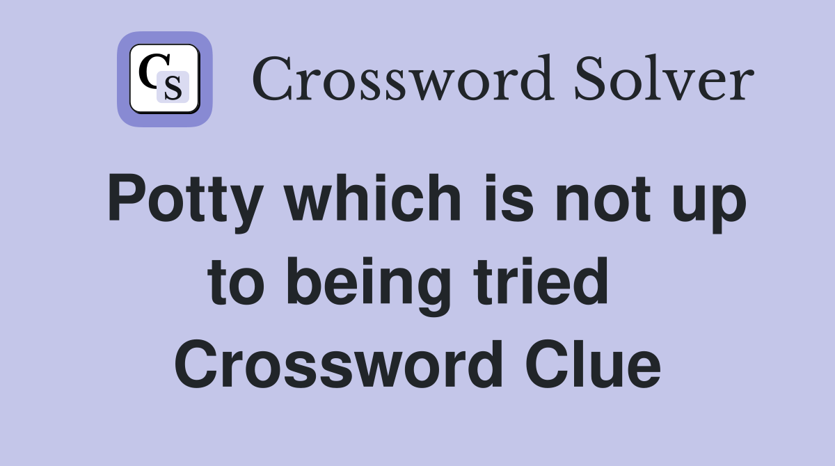 Potty which is not up to being tried  Crossword Clue