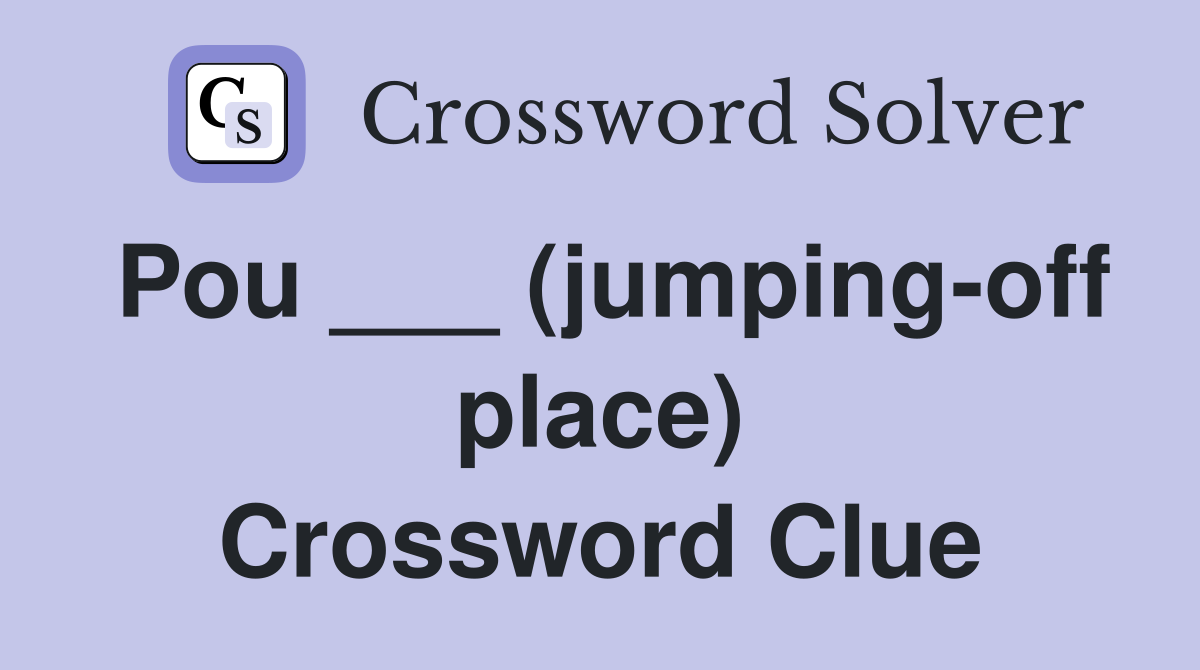 Pou ___ (jumping-off place) Crossword Clue