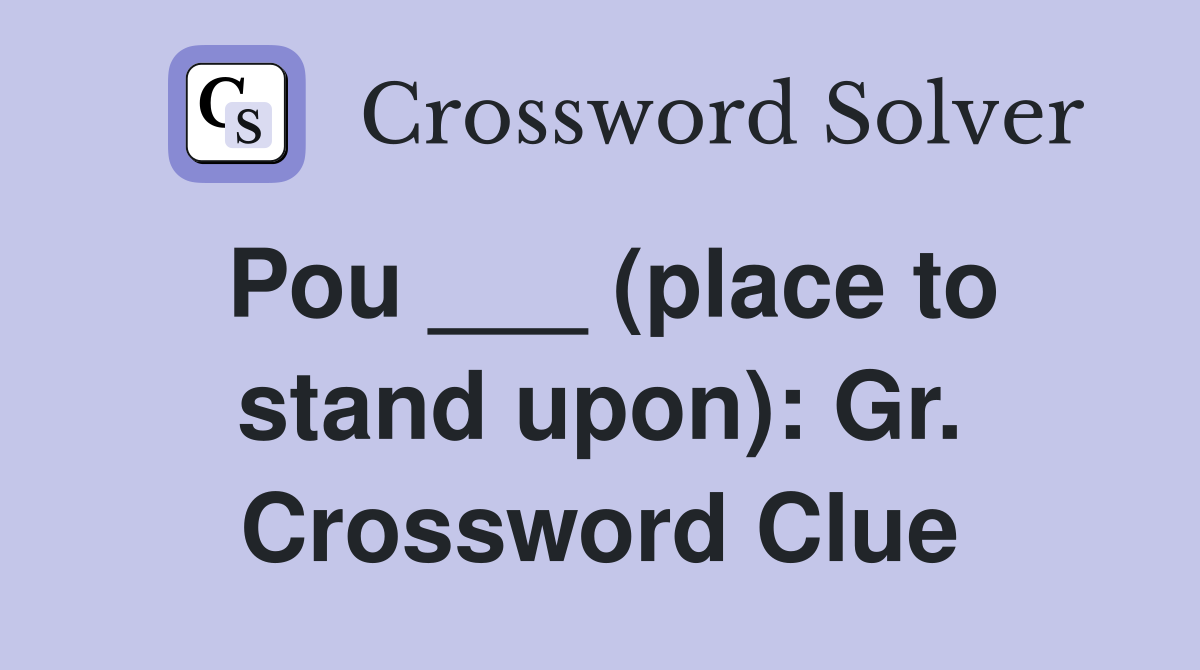 Pou ___ (place to stand upon): Gr. Crossword Clue