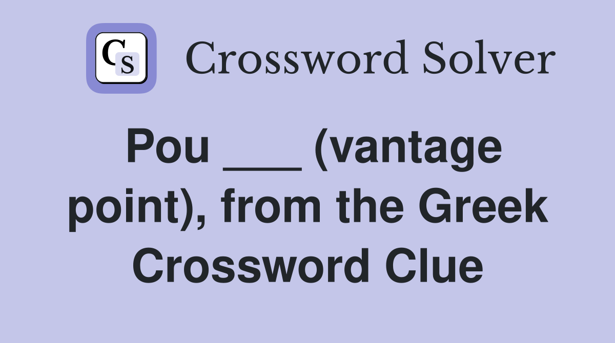 Pou ___ (vantage point), from the Greek Crossword Clue