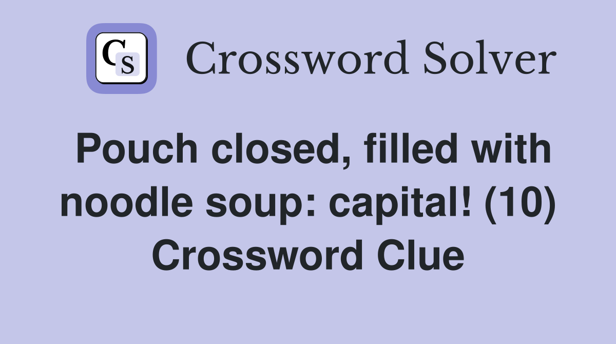 Pouch closed, filled with noodle soup: capital! (10) Crossword Clue