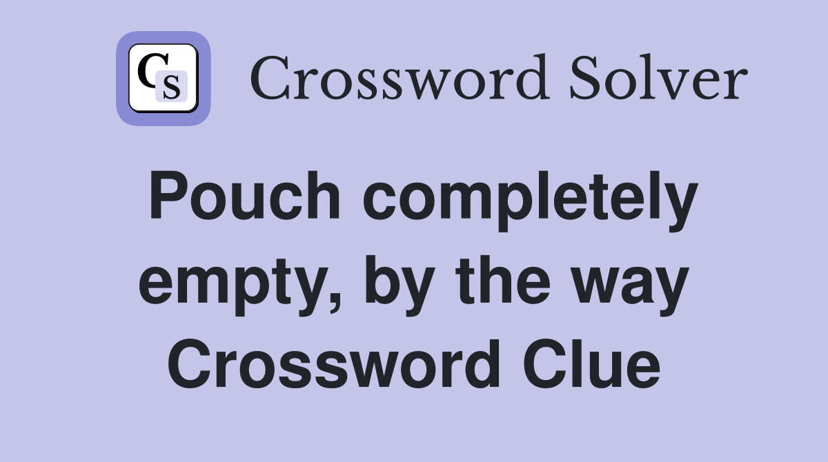 Pouch completely empty, by the way Crossword Clue