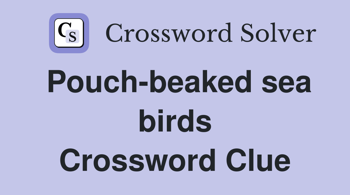 Pouch-beaked sea birds Crossword Clue