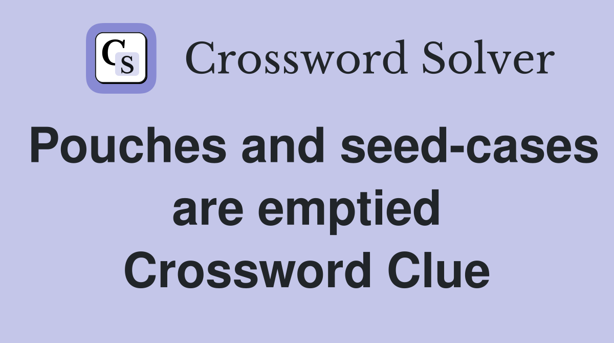 Pouches and seed-cases are emptied Crossword Clue