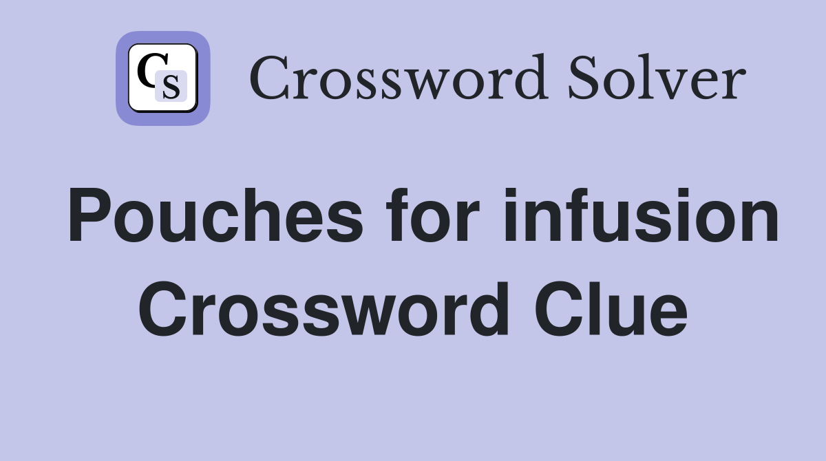 Pouches for infusion Crossword Clue