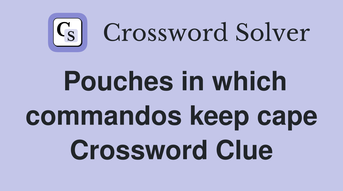 Pouches in which commandos keep cape Crossword Clue