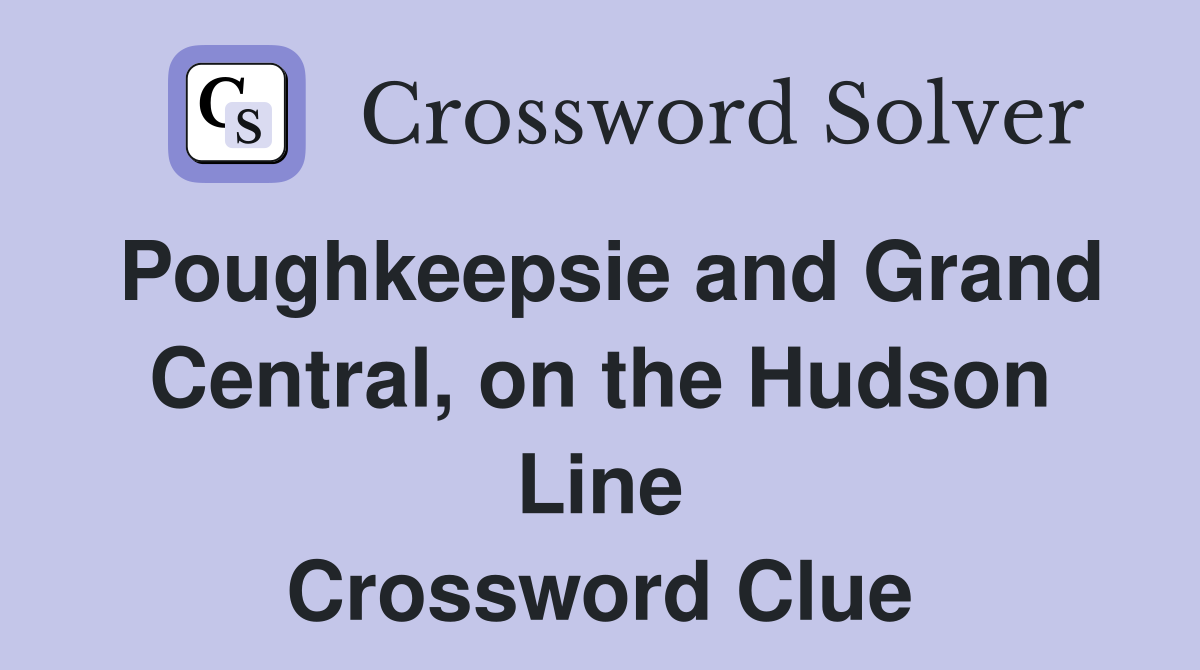 Poughkeepsie and Grand Central, on the Hudson Line Crossword Clue