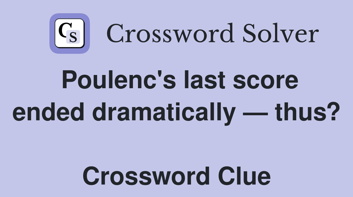 Poulenc's last score ended dramatically — thus?  Crossword Clue