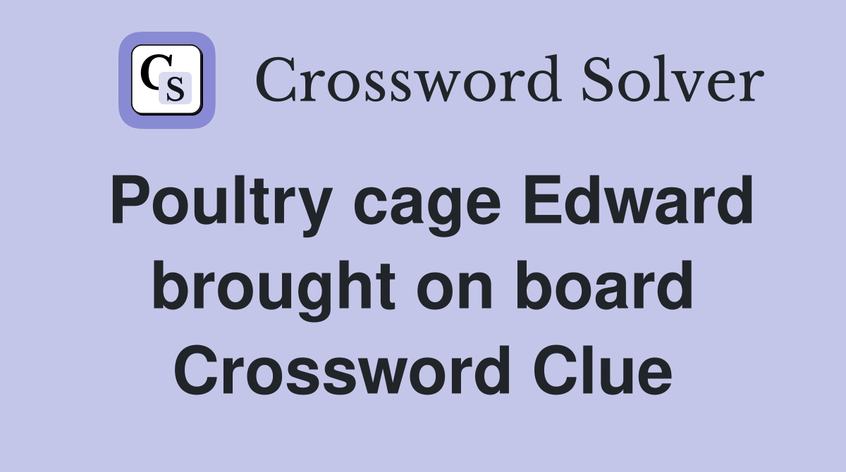 Poultry cage Edward brought on board Crossword Clue